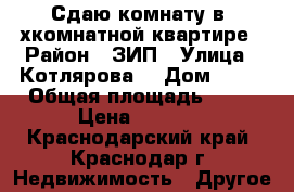 Сдаю комнату в 2хкомнатной квартире › Район ­ ЗИП › Улица ­ Котлярова  › Дом ­ 19 › Общая площадь ­ 56 › Цена ­ 5 500 - Краснодарский край, Краснодар г. Недвижимость » Другое   